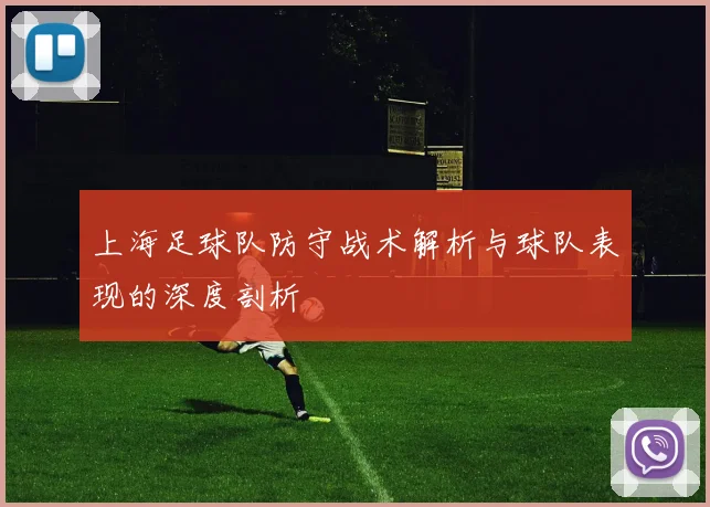 上海足球队防守战术解析与球队表现的深度剖析