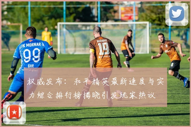 权威发布：和平精英最新速度与实力综合排行榜揭晓引发玩家热议
