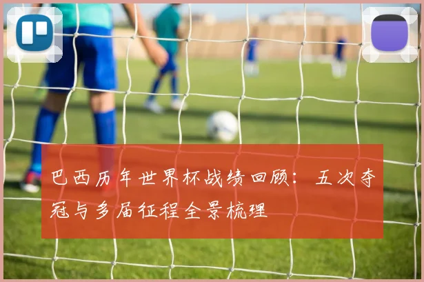 巴西历年世界杯战绩回顾：五次夺冠与多届征程全景梳理