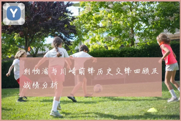 利物浦与川崎前锋历史交锋回顾及战绩分析