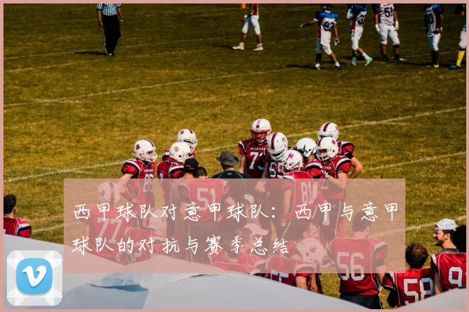 西甲球队对意甲球队：西甲与意甲球队的对抗与赛季总结